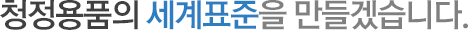 청정용품의 세계표준을 만들겠습니다.
