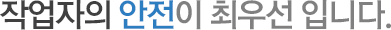 작업자의 안전이 최우선입니다.